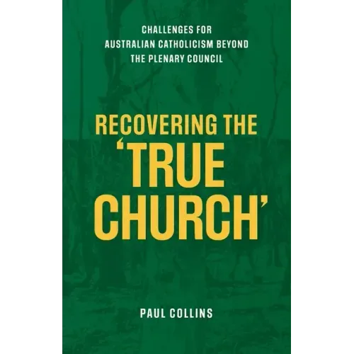 Recovering the True Church: Challenges for Australian Catholicism Beyond the Plenary Council