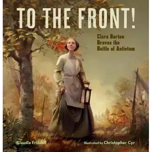 To the Front!: Clara Barton Braves the Battle of Antietam