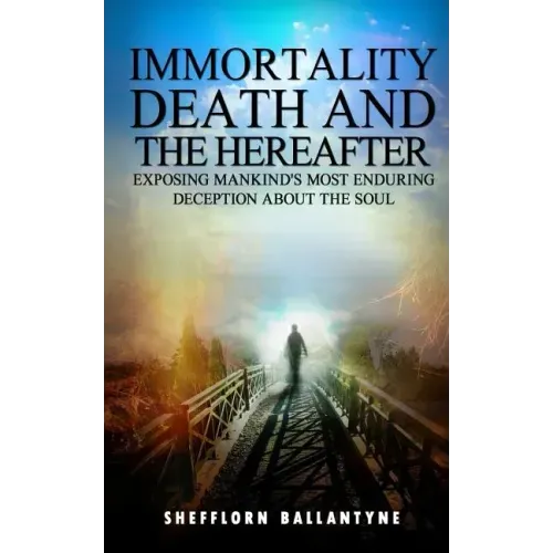 Immortality, Death and the Hereafter: Exposing mankind's most enduring deception about the soul
