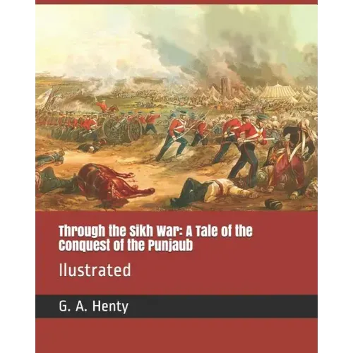Through the Sikh War: A Tale of the Conquest of the Punjaub: Ilustrated