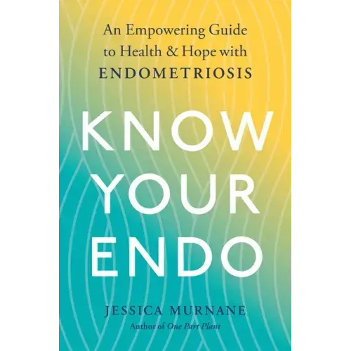 Know Your Endo: An Empowering Guide to Health and Hope with Endometriosis
