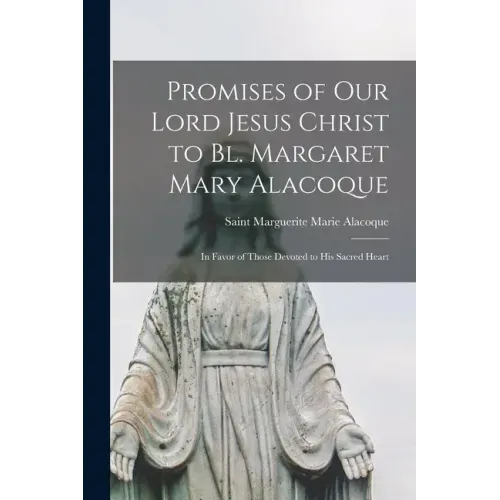 Promises of Our Lord Jesus Christ to Bl. Margaret Mary Alacoque [microform]: in Favor of Those Devoted to His Sacred Heart