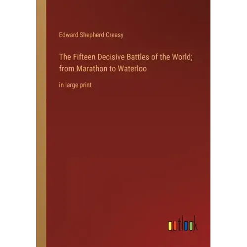 The Fifteen Decisive Battles of the World; from Marathon to Waterloo: in large print