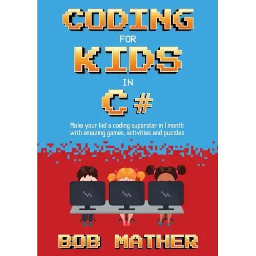Coding for Kids in C#: Made Your Kid a Coding Superstar in 1 Month with Coding Games, Activities and Puzzles (Coding for Absolute Beginners)