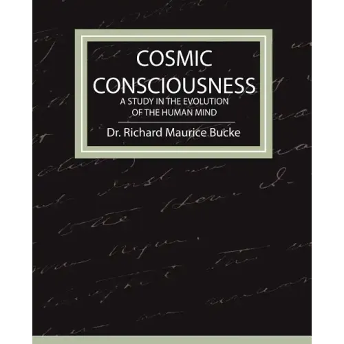 Cosmic Consciousness - A Study in the Evolution of the Human Mind