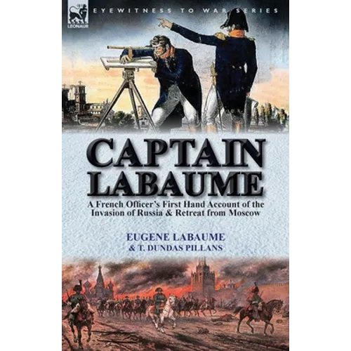 Captain Labaume: A French Officer's First Hand Account of the Invasion of Russia & Retreat from Moscow
