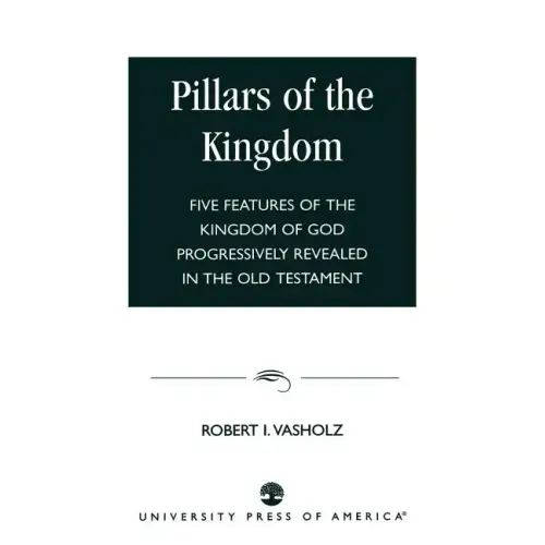Pillars of the Kingdom: Five Features of the Kingdom of God Progressively Revealed in the Old Testament