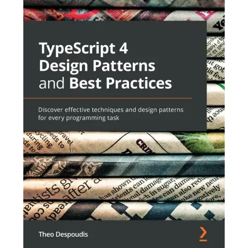 TypeScript 4 Design Patterns and Best Practices: Discover effective techniques and design patterns for every programming task