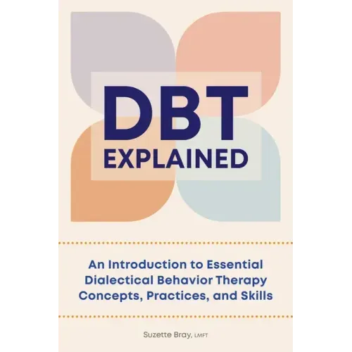 Dbt Explained: An Introduction to Essential Dialectical Behavior Therapy Concepts, Practices, and Skills