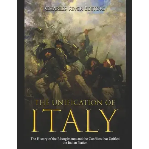 The Unification of Italy: The History of the Risorgimento and the Conflicts that Unified the Italian Nation