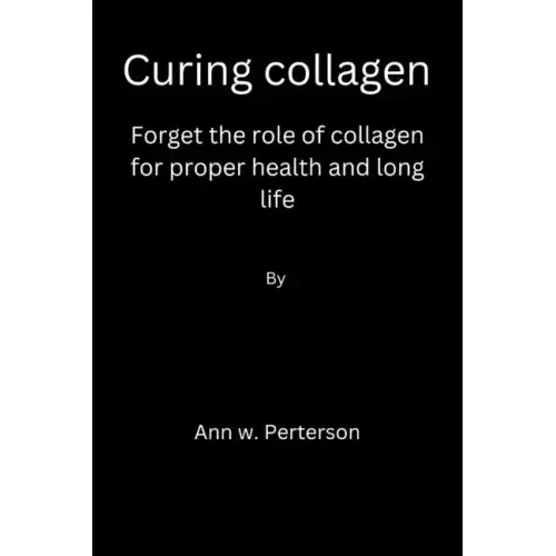 Curing collagen: forget the role of collagen for proper health and long life