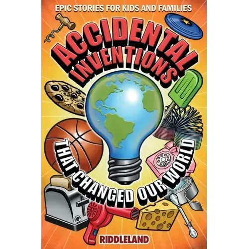 Epic Stories For Kids and Family - Accidental Inventions That Changed Our World: Fascinating Origins of Inventions to Inspire Young Readers