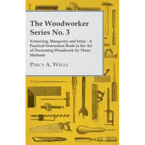 Veneering, Marquetry and Inlay - A Practical Instruction Book in the Art of Decorating Woodwork by These Methods