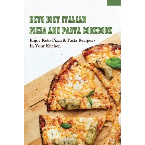 Keto Diet Italian Pizza & Pasta Cookbook: Enjoy Keto Pizza & Pasta Recipes In Your Kitchen: Keto Diet Pizza & Pasta Cookbook For Beginners