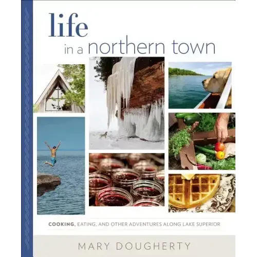 Life in a Northern Town: Cooking, Eating, and Other Adventures Along Lake Superior