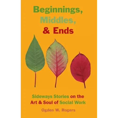 Beginnings, Middles, & Ends: Sideways Stories on the Art & Soul of Social Work