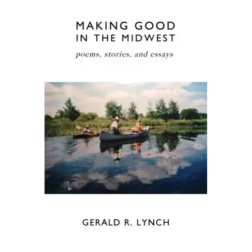 Making Good in the Midwest: Stories, Poems, and Essays