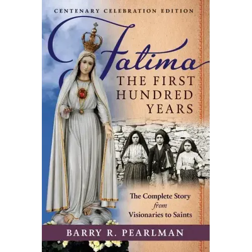 Fatima, the First Hundred Years: The Complete Story from Visionaries to Saints