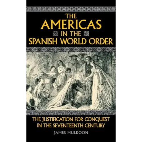 The Americas in the Spanish World Order: The Justification for Conquest in the Seventeenth Century