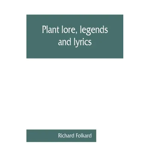 Plant lore, legends, and lyrics. Embracing the myths, traditions, superstitions, and folk-lore of the plant kingdom