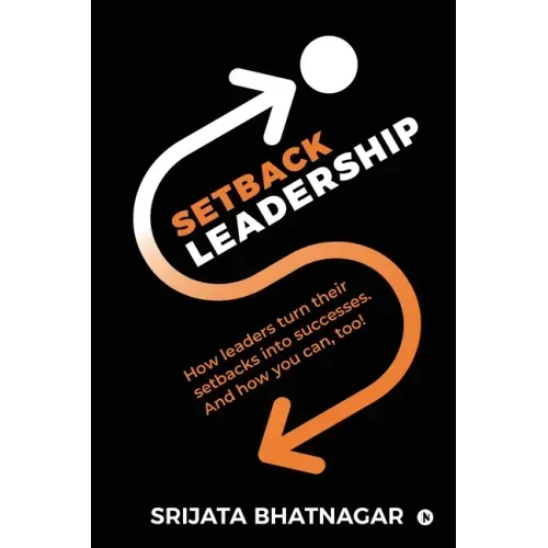 Setback Leadership: How leaders turn their setbacks into successes. And how you can, too!
