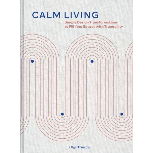 Calm Living: Simple Design Transformations to Fill Your Spaces with Tranquility