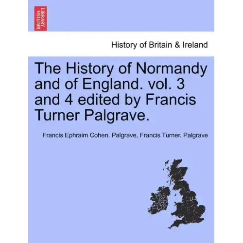 The History of Normandy and of England. vol. 3 and 4 edited by Francis Turner Palgrave.