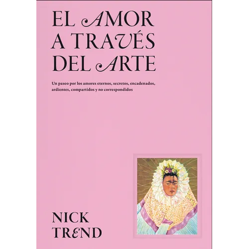 El Amor a Través del Arte / What Art Can Tell Us about Love: Un Paseo Por Los Amores Eternos, Secretos, Encadenados, Ardientes, Compartidos Y No Corre