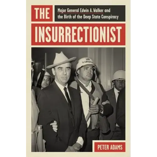 The Insurrectionist: Major General Edwin A. Walker and the Birth of the Deep State Conspiracy