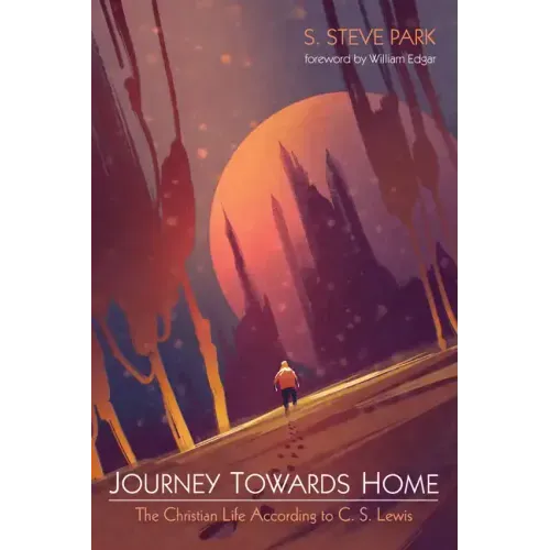 Journey Towards Home: The Christian Life According to C. S. Lewis