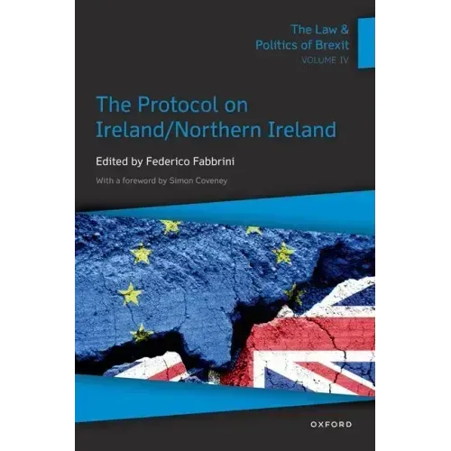 The Law & Politics of Brexit: Volume IV: The Protocol on Ireland / Northern Ireland