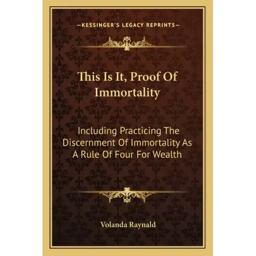 This Is It, Proof of Immortality: Including Practicing the Discernment of Immortality as a Rule of Four for Wealth