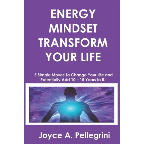 Energy Mindset Transform Your Life: A Holistic Approach to Health & Wellness Through Shifting Your Energy, Mindset, and Begin to Transform While You E