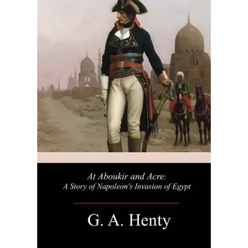 At Aboukir and Acre: A Story of Napoleon's Invasion of Egypt