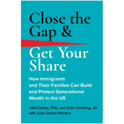 Close the Gap & Get Your Share: How Immigrants and Their Families Can Build and Protect Generational Wealth in the Us
