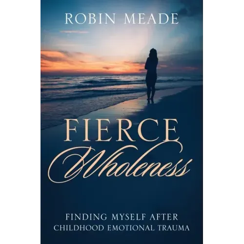 Fierce Wholeness: Finding Myself After Childhood Emotional Trauma