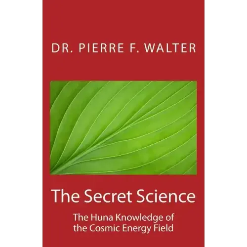 The Secret Science: The Huna Knowledge of the Cosmic Energy Field