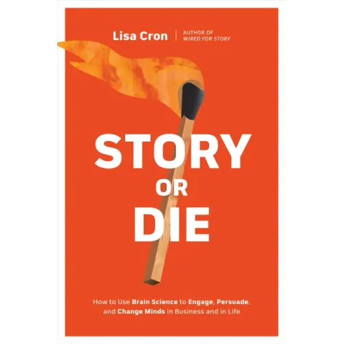 Story or Die: How to Use Brain Science to Engage, Persuade, and Change Minds in Business and in Life