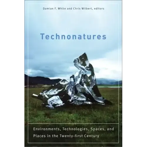 Technonatures: Environments, Technologies, Spaces, and Places in the Twenty-First Century