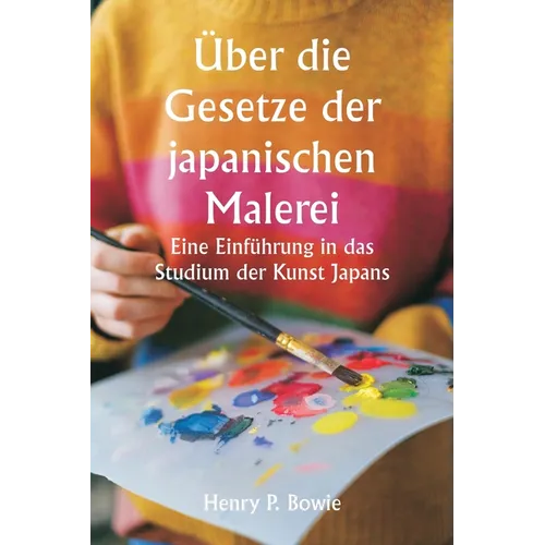 Über die Gesetze der japanischen Malerei Eine Einführung in das Studium der Kunst Japans