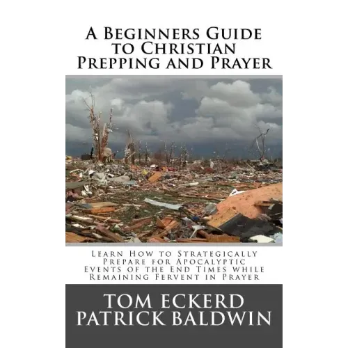 A Beginners Guide to Christian Prepping and Prayer: Learn How to Strategically Prepare for Apocalyptic Events of the End Times while Remaining Fervent