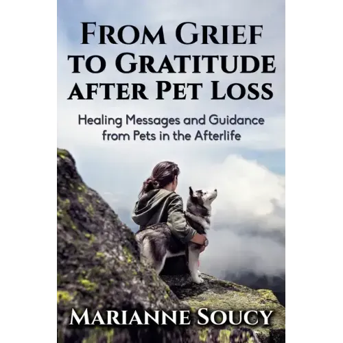 From Grief to Gratitude after Pet Loss: Healing Messages and Guidance from Pets in the Afterlife