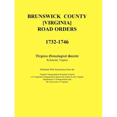 Brunswick County [Virginia] Road Orders, 1732-1746. Published With Permission from the Virginia Transportation Research Council (A Cooperative Organiz
