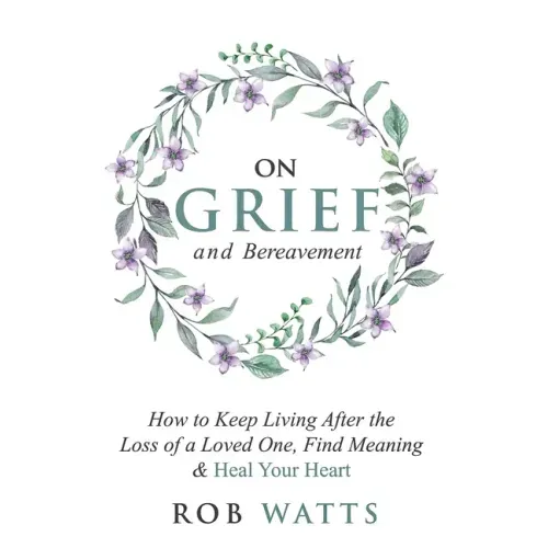 On Grief and Bereavement: How to Keep Living After the Loss of a Loved One, Find Meaning & Heal Your Heart