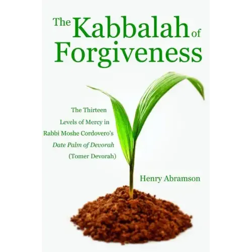 The Kabbalah of Forgiveness: The Thirteen Levels of Mercy In Rabbi Moshe Cordovero's Date Palm of Devorah (Tomer Devorah)