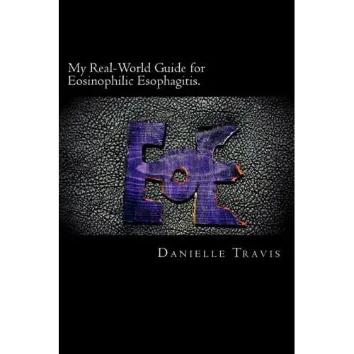 My Real-World Guide for Eosinophilic Esophagitis.: A guide to helping children, parents, and anyone else navigate through the thoughts and feelings as
