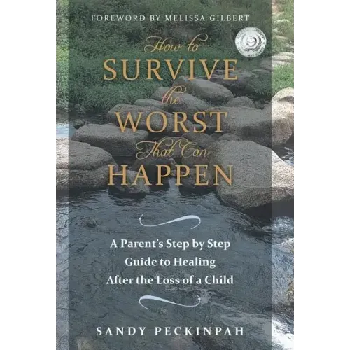 How to Survive the Worst That Can Happen: A Parent's Step by Step Guide to Healing After the Loss of a Child