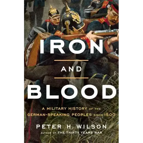 Iron and Blood: A Military History of the German-Speaking Peoples Since 1500