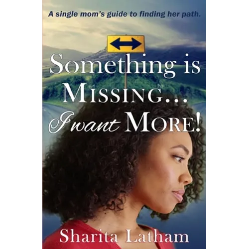 Something Is Missing...I Want More!: A single mom's guide to finding her path.