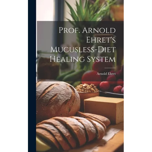 Prof. Arnold Ehret's Mucusless-diet Healing System